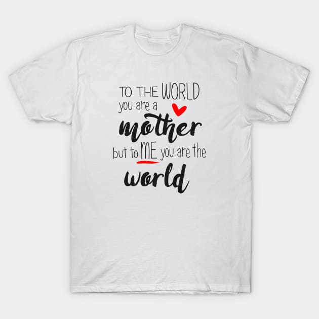 Mom You Are The World To Me - mothers day T-Shirt by Love2Dance